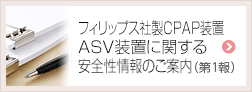 フィリップス社製CPAP装置 ASV装置に関する安全性情報のご案内（第1報）